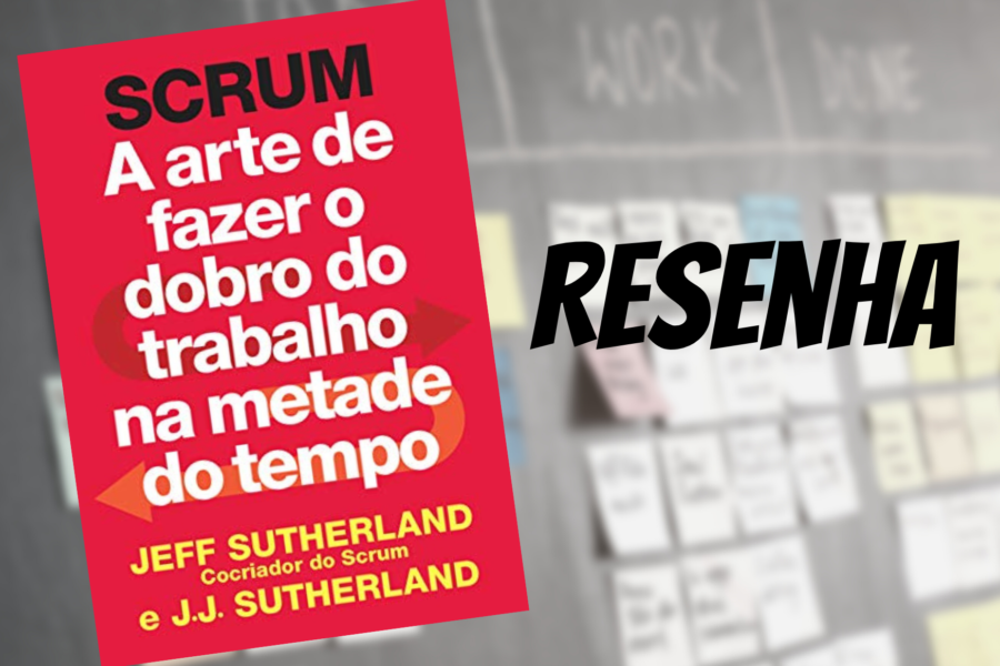 Resenha: SCRUM – a arte de fazer o dobro do trabalho na metade do tempo